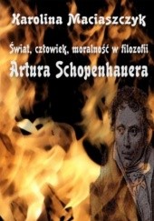 Okładka książki Świat, człowiek, moralność w filozofii Artura Schopenhauera Maciaszczyk Karolina