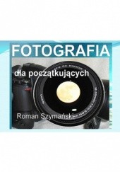 Okładka książki Fotografia dla początkujących autora Szymański Roman, 9788378593737