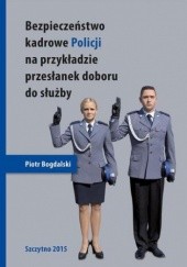 Okładka książki Bezpieczeństwo kadrowe Policji na przykładzie przesłanek doboru do służby Piotr Bogdalski