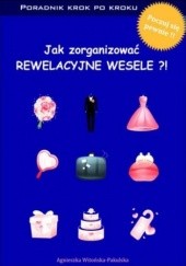 Okładka książki Jak zorganizować rewelacyjne wesele. Poradnik krok po kroku Witońska-Pakulska Agnieszka
