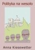 Okładka książki Polityka na wesoło Kiesewetter Anna