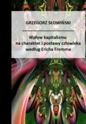 Okładka książki Wpływ kapitalizmu na charakter i postawy człowieka według Ericha Fromma Grzegorz Słowiński