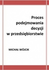Okładka książki Proces podejmowania decyzji w przedsiębiorstwie Michał Wójcik