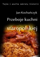 Okładka książki Przeboje kuchni staropolskiej Fruwające dziki i dania miłosne Jan Kochańczyk