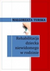 Okładka książki Rehabilitacja dziecka niewidomego w rodzinie Małgorzata Turska