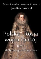 Okładka książki Polska-Rosja: wojna i pokój. Tom 1. Od Chrobrego do Katarzyny Jan Kochańczyk