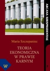 Okładka książki Teoria ekonomiczna w prawie karnym Szczepaniec Maria