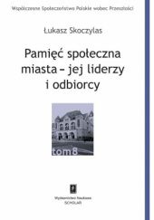 Okładka książki Pamięć społeczna miasta - jej liderzy i odbiorcy Łukasz Skoczylas