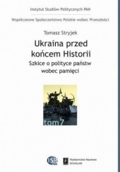 Okładka książki Ukraina przed końcem historii. Szkice o polityce państw wobec pamięci Tomasz Stryjek