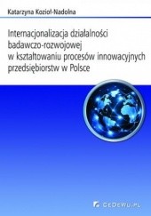 Okładka książki Internacjonalizacja działalności badawczo-rozwojowej w kształtowaniu procesów innowacyjnych przedsiębiorstw w Polsce Katarzyna Kozioł-Nadolna