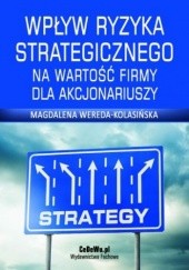 Okładka książki Wpływ ryzyka strategicznego na wartość firmy dla akcjonariuszy. Rozdział 1. Pojęcie i rola strategii Wereda-Kolasińska Magdalena