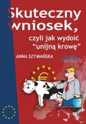 Okładka książki Skuteczny wniosek, czyli jak wydoić unijną krowę Anna Szymańska