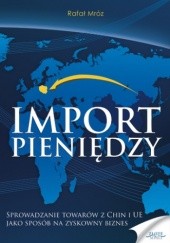 Okładka książki Import pieniędzy. Sprowadzanie towarów z Chin i UE jako sposób na zyskowny biznes Mróz Rafał