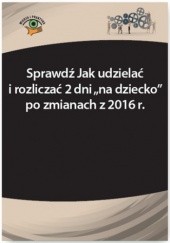 Okładka książki Sprawdź Jak udzielać i rozliczać 2 dni na dziecko po zmianach z 2016 r Monika Frączek, Szymon Sokolik