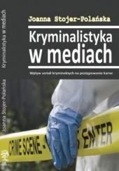 Okładka książki Kryminalistyka w mediach. Wpływ seriali kryminalnych na postępowanie karne Joanna Stojer-Polańska