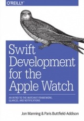 Okładka książki Swift Development for the Apple Watch. An Intro to the WatchKit Framework, Glances, and Notifications Manning Jon, Buttfield-Addison Paris