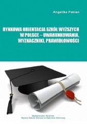Okładka książki Rynkowa orientacja szkół wyższych w Polsce - uwarunkowania, wyznaczniki, prawidłowości Pabian Angelika