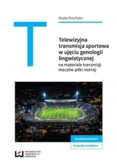 Okładka książki Telewizyjna transmisja sportowa w ujęciu genologii lingwistycznej na materiale meczów piłki nożnej Grochala Beata