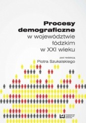 Okładka książki Procesy demograficzne w województwie łódzkim w XXI wieku Piotr Szukalski
