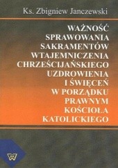 Okładka książki Ważność sprawowania sakramentów wtajemniczenia chrześcijańskiego uzdrowienia i święceń w porządku prawnym Kościoła katolickiego Janczewski Zbigniew