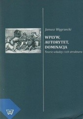 Okładka książki Wpływ, autorytet, dominacja Janusz Węgrzecki