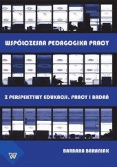 Okładka książki Współczesna pedagogika pracy. Z perspektywy edukacji, pracy i badań Barbara Baraniak