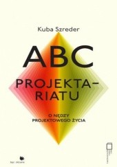 Okładka książki ABC projektariatu. O nędzy życia projektowego Kuba Szreder