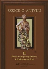 Okładka książki Szkice o antyku. T. 2: Śmierć w antycznej kulturze śródziemnomorskiej Anna Kucz, Patrycja Matusiak