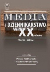 Okładka książki Media i dziennikarstwo w XX wieku. Studia i szkice Magdalena Boczkowska, Michał Kaczmarczyk