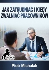 Okładka książki Jak zatrudniać i kiedy zwalniać pracowników Michalak Piotr