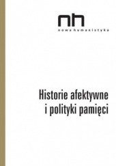 Okładka książki Historie afektywne i polityki pamięci Ryszard Nycz, Roma Sendyka, Anna Szczepan-Wojnarska, Elżbieta Wichrowska