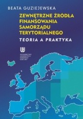 Okładka książki Zewnętrzne źródła finansowania samorządu terytorialnego. Teoria a praktyka Beata Guziejewska