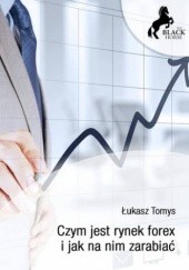 Okładka książki Czym jest rynek forex i jak na nim zarabiać? Łukasz Tomys