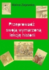 Okładka książki Przeprowadź swoją wymarzoną lekcję historii Malina Ziejewska