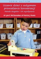 Okładka książki Uczenie dzieci z autyzmem prowadzenia konwersacji. Metoda skryptów i ich wycofywania E. Mcclannahan Lynn, J. Krantz Patricia