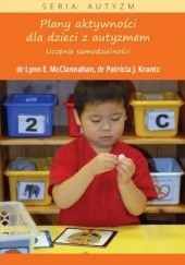 Okładka książki Plany aktywności dla dzieci z autyzmem. Uczenie samodzielności E. Mcclannahan Lynn, J. Krantz Patricia