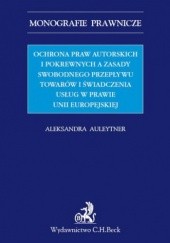 Okładka książki Ochrona praw autorskich i pokrewnych a zasady swobodnego przepływu towarów i świadczenia usług w prawie UE Aleksandra Auleytner