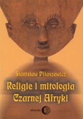Okładka książki Religie i mitologia Czarnej Afryki. Przegląd encyklopedyczny Stanisław Piłaszewicz