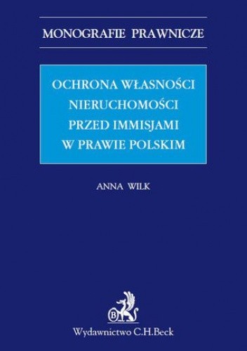 Okładka książki Ochrona własności nieruchomości przed immisjami w prawie polskim Anna Wilk