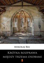 Okładka książki Krótka rozprawa między trzema osobami, Panem, Wójtem a Plebanem Mikołaj Rej