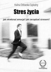Okładka książki STRES ŻYCIA. Jak okiełznać emocje? Jak zarządzać stresem? Orłowska-Szpitalny Halina