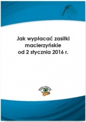 Okładka książki Jak wypłacać zasiłki macierzyńskie od 2 stycznia 2016 r Elżbieta Młynarska-Wełpa