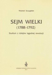 Okładka książki Sejm Wielki (1788 - 1792). Studium z dziejów łagodnej rewolucji Wojciech Szczygielski