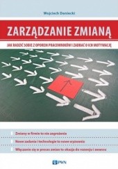 Okładka książki Zarządzanie zmianą. Jak radzić sobie z oporem pracowników i zadbać o ich motywację Wojciech Daniecki