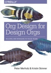 Okładka książki Org Design for Design Orgs. Building and Managing In-House Design Teams Skinner Kristin, Merholz Peter