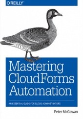 Okładka książki Mastering CloudForms Automation. An Essential Guide for Cloud Administrators McGowan Peter