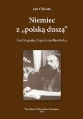 Okładka książki Niemiec Z polska duszą. Nad biografią Eugeniusza Buchholza Jan Chłosta