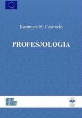 Okładka książki Profesjologia. Nauka o profesjonalnym rozwoju człowieka Kazimierz M. Czarnecki