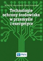 Okładka książki Technologie ochrony środowiska w przemyśle i energetyce Witold M. Lewandowski, Aranowski Robert