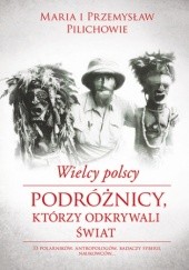 Okładka książki Wielcy polscy podróżnicy, krórzy odkrywali świat Maria Pilich, Przemysław Pilich